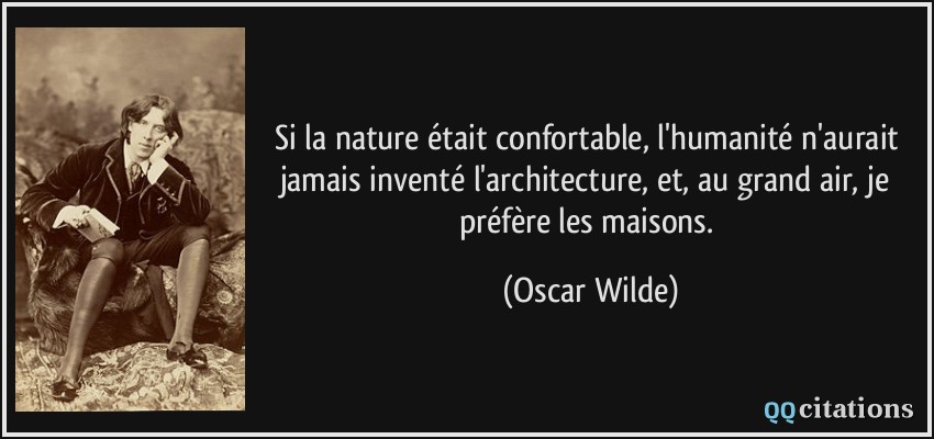 Si la nature était confortable, l'humanité n'aurait jamais inventé l'architecture, et, au grand air, je préfère les maisons.  - Oscar Wilde