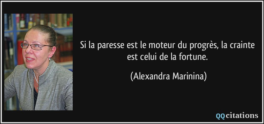 Si la paresse est le moteur du progrès, la crainte est celui de la fortune.  - Alexandra Marinina