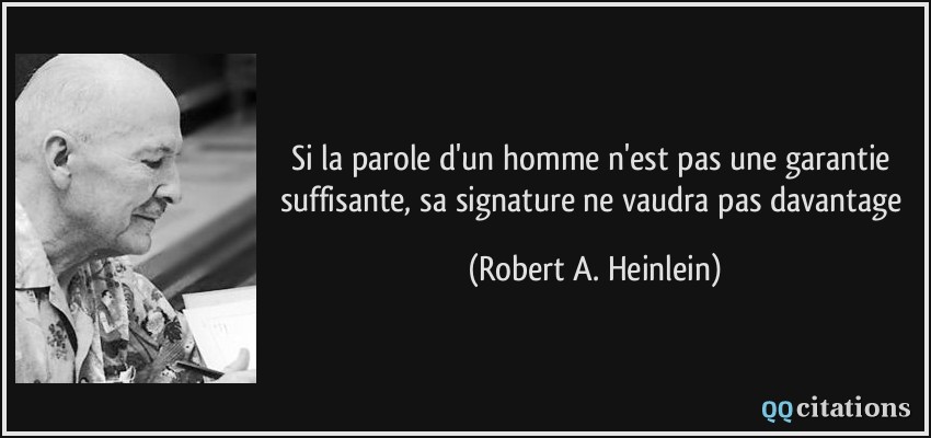 Si la parole d'un homme n'est pas une garantie suffisante, sa signature ne vaudra pas davantage  - Robert A. Heinlein