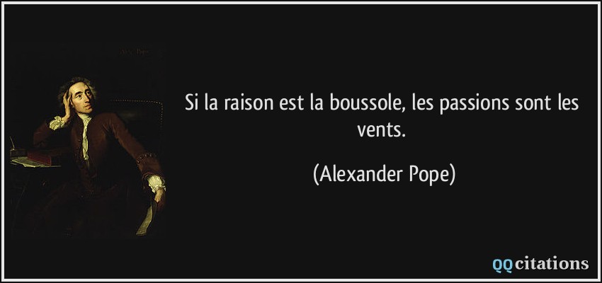 Si la raison est la boussole, les passions sont les vents.  - Alexander Pope