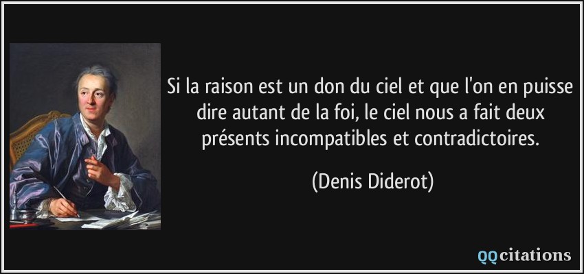 Si la raison est un don du ciel et que l'on en puisse dire autant de la foi, le ciel nous a fait deux présents incompatibles et contradictoires.  - Denis Diderot