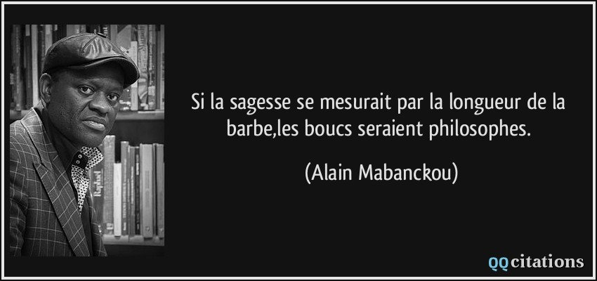 Si la sagesse se mesurait par la longueur de la barbe,les boucs seraient philosophes.  - Alain Mabanckou