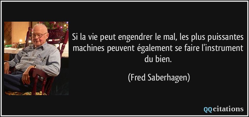 Si la vie peut engendrer le mal, les plus puissantes machines peuvent également se faire l'instrument du bien.  - Fred Saberhagen