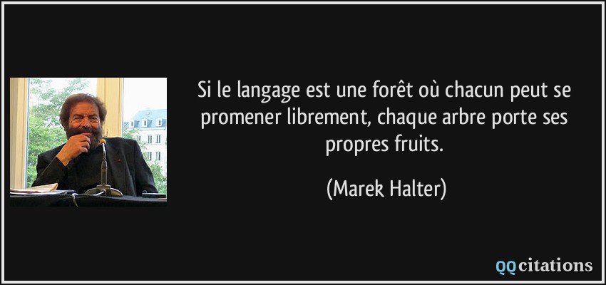 Si le langage est une forêt où chacun peut se promener librement, chaque arbre porte ses propres fruits.  - Marek Halter