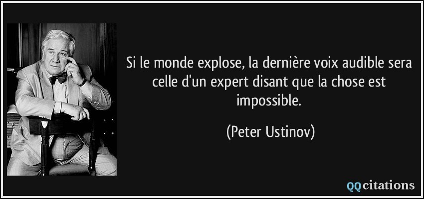 Si le monde explose, la dernière voix audible sera celle d'un expert disant que la chose est impossible.  - Peter Ustinov