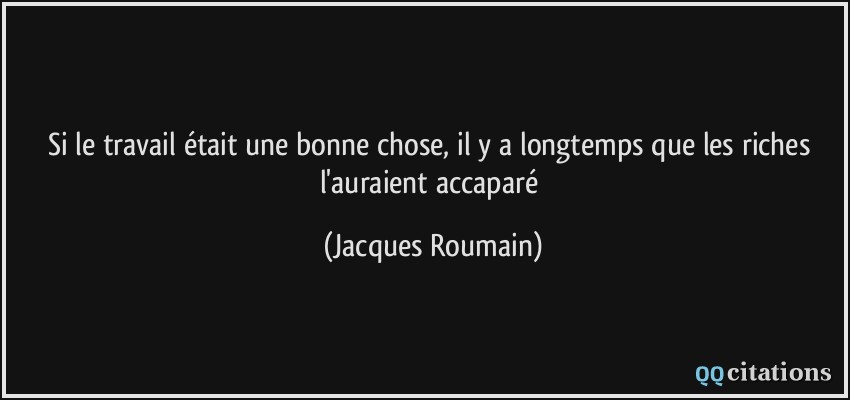 Si le travail était une bonne chose, il y a longtemps que les riches l'auraient accaparé  - Jacques Roumain
