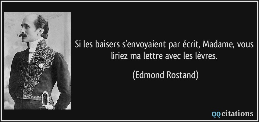 Si les baisers s'envoyaient par écrit, Madame, vous liriez ma lettre avec les lèvres.  - Edmond Rostand