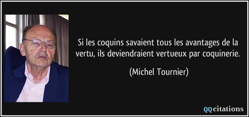 Si les coquins savaient tous les avantages de la vertu, ils deviendraient vertueux par coquinerie.  - Michel Tournier