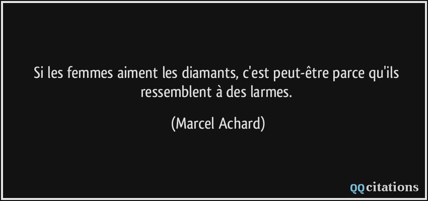 Si les femmes aiment les diamants, c'est peut-être parce qu'ils ressemblent à des larmes.  - Marcel Achard