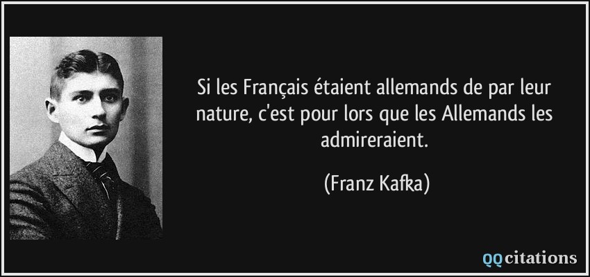 Si les Français étaient allemands de par leur nature, c'est pour lors que les Allemands les admireraient.  - Franz Kafka
