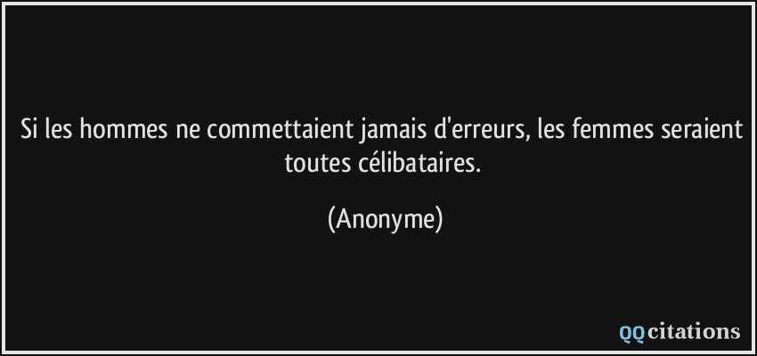 Si les hommes ne commettaient jamais d'erreurs, les femmes seraient toutes célibataires.  - Anonyme