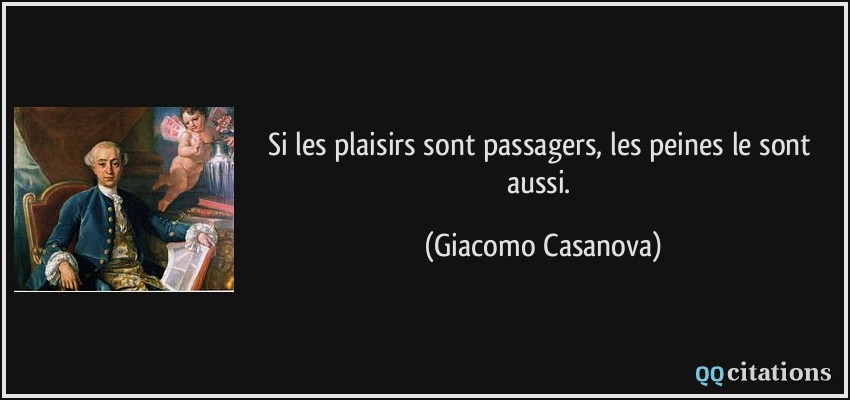 Si les plaisirs sont passagers, les peines le sont aussi.  - Giacomo Casanova