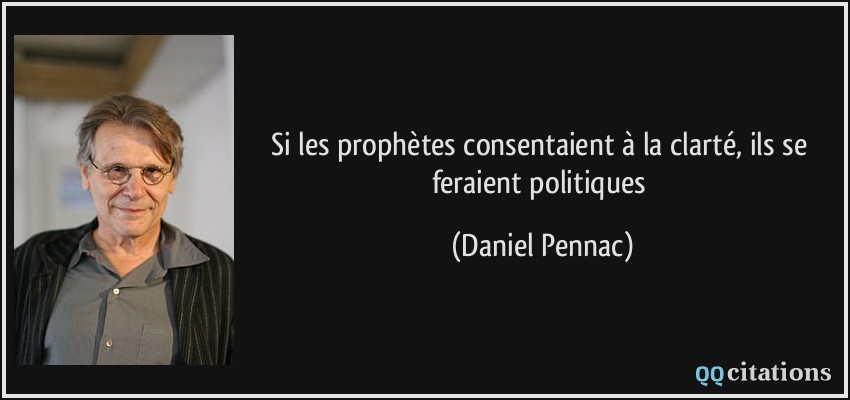 Si les prophètes consentaient à la clarté, ils se feraient politiques  - Daniel Pennac