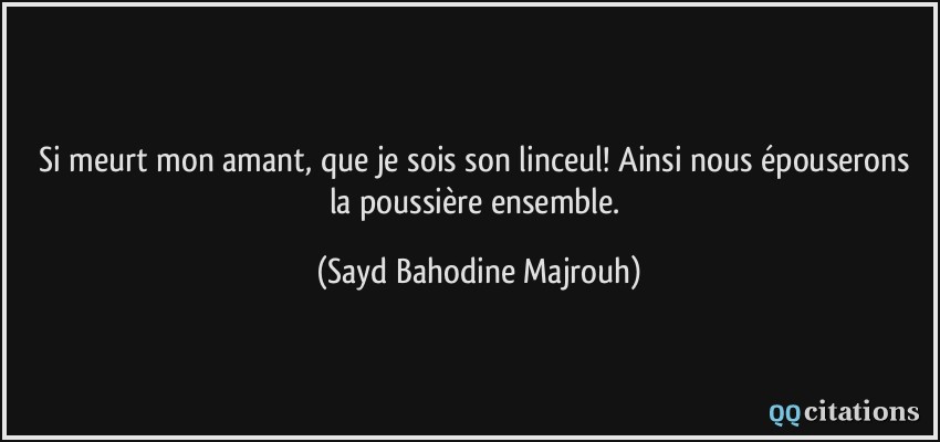 Si meurt mon amant, que je sois son linceul! Ainsi nous épouserons la poussière ensemble.  - Sayd Bahodine Majrouh