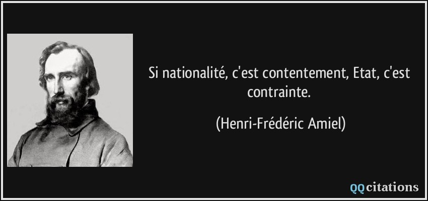 Si nationalité, c'est contentement, Etat, c'est contrainte.  - Henri-Frédéric Amiel