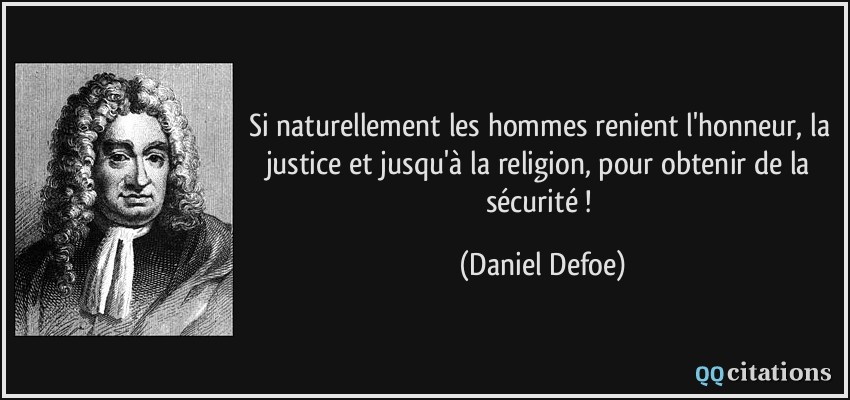 Si naturellement les hommes renient l'honneur, la justice et jusqu'à la religion, pour obtenir de la sécurité !  - Daniel Defoe