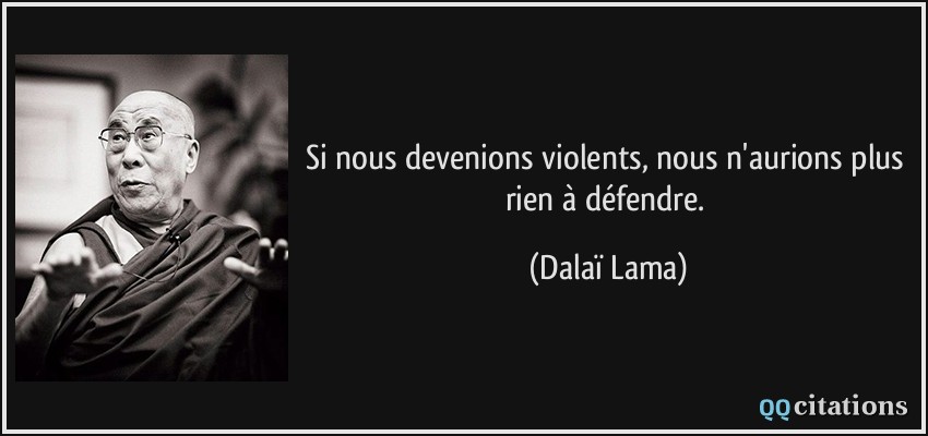 Si nous devenions violents, nous n'aurions plus rien à défendre.  - Dalaï Lama