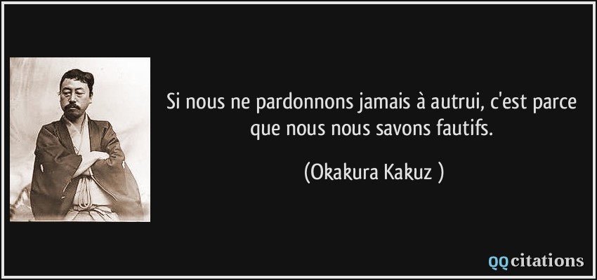 Si nous ne pardonnons jamais à autrui, c'est parce que nous nous savons fautifs.  - Okakura Kakuzō
