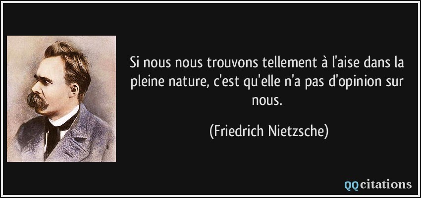Si nous nous trouvons tellement à l'aise dans la pleine nature, c'est qu'elle n'a pas d'opinion sur nous.  - Friedrich Nietzsche