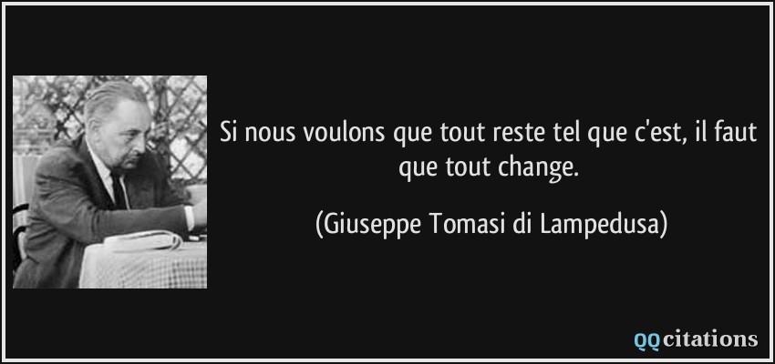 Si nous voulons que tout reste tel que c'est, il faut que tout change.  - Giuseppe Tomasi di Lampedusa