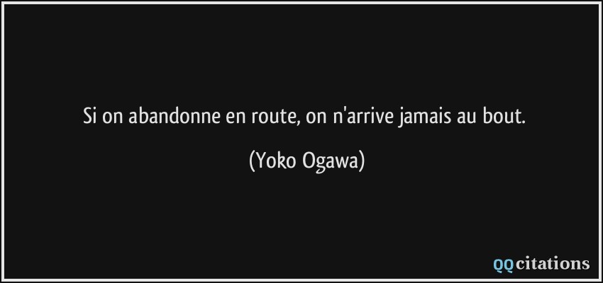 Si on abandonne en route, on n'arrive jamais au bout.  - Yoko Ogawa