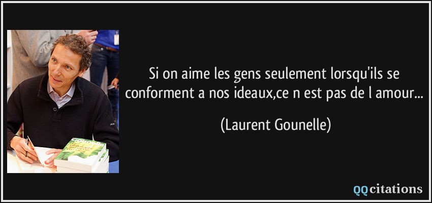 Si on aime les gens seulement lorsqu'ils se conforment a nos ideaux,ce n est pas de l amour...  - Laurent Gounelle