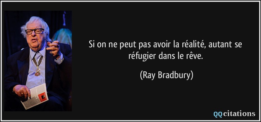 Si on ne peut pas avoir la réalité, autant se réfugier dans le rêve.  - Ray Bradbury