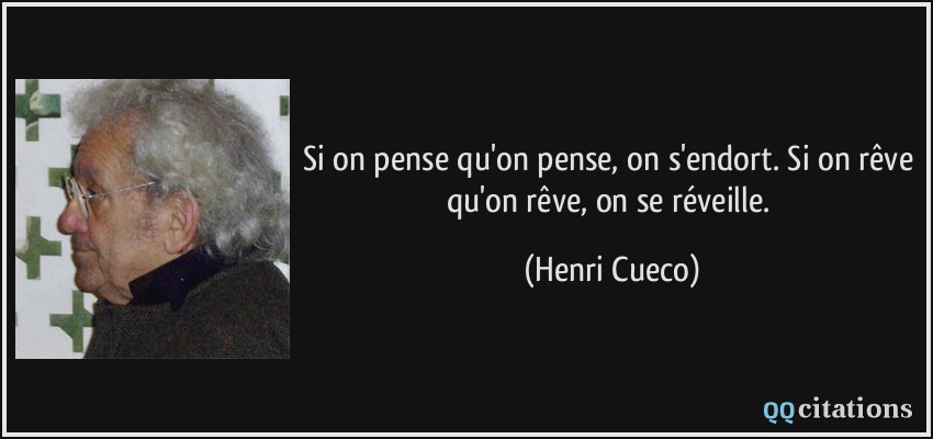 Si on pense qu'on pense, on s'endort. Si on rêve qu'on rêve, on se réveille.  - Henri Cueco