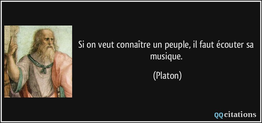 Si on veut connaître un peuple, il faut écouter sa musique.  - Platon