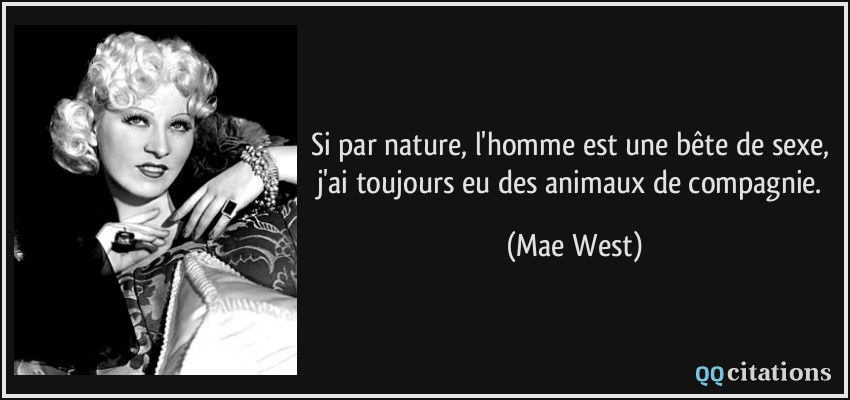 Si par nature, l'homme est une bête de sexe, j'ai toujours eu des animaux de compagnie.  - Mae West