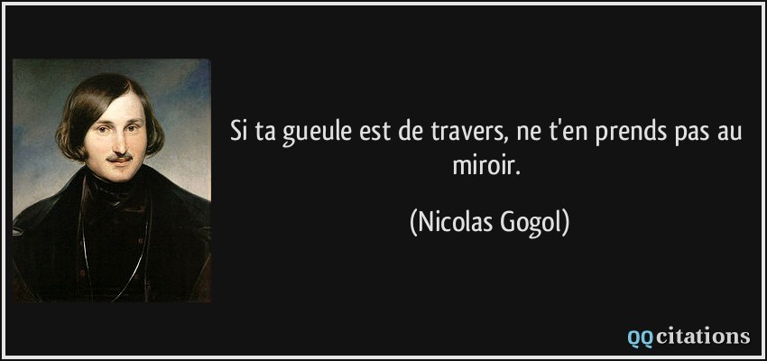 Si ta gueule est de travers, ne t'en prends pas au miroir.  - Nicolas Gogol