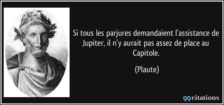 Si tous les parjures demandaient l'assistance de Jupiter, il n'y aurait pas assez de place au Capitole.  - Plaute