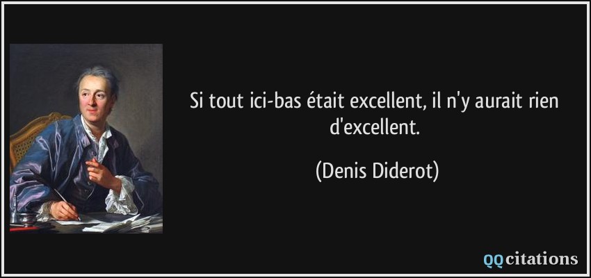 Si tout ici-bas était excellent, il n'y aurait rien d'excellent.  - Denis Diderot