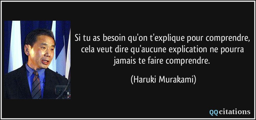 Si tu as besoin qu'on t'explique pour comprendre, cela veut dire qu'aucune explication ne pourra jamais te faire comprendre.  - Haruki Murakami