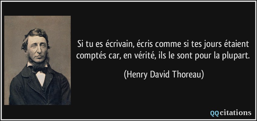 Si tu es écrivain, écris comme si tes jours étaient comptés car, en vérité, ils le sont pour la plupart.  - Henry David Thoreau