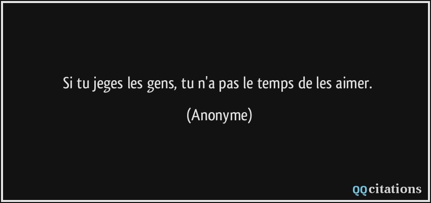 Si tu jeges les gens, tu n'a pas le temps de les aimer.  - Anonyme