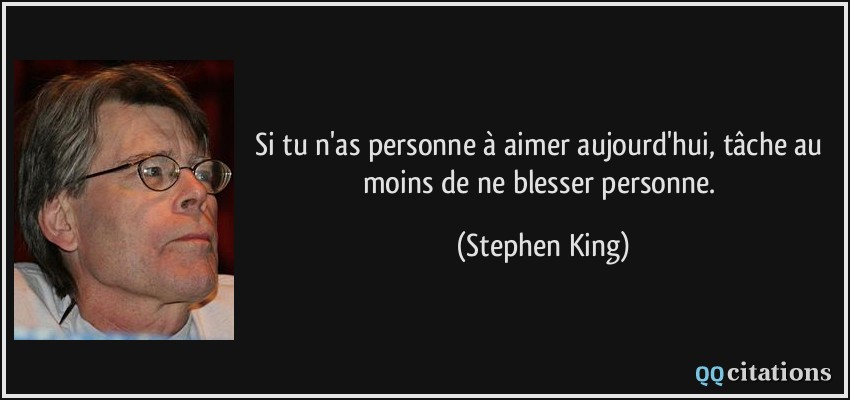 Si tu n'as personne à aimer aujourd'hui, tâche au moins de ne blesser personne.  - Stephen King
