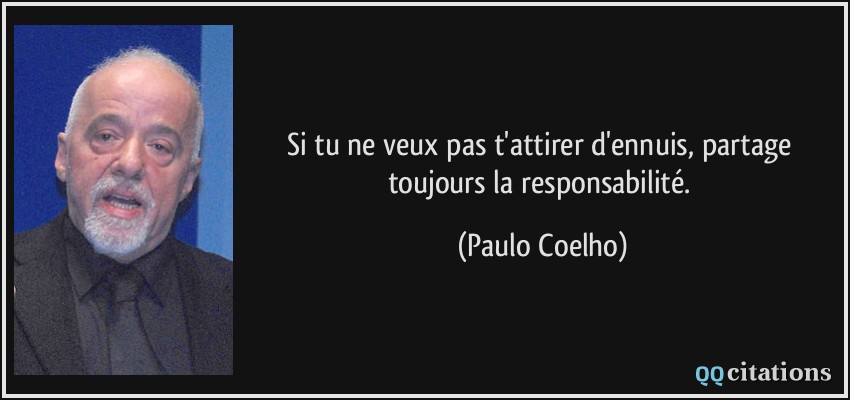 Si tu ne veux pas t'attirer d'ennuis, partage toujours la responsabilité.  - Paulo Coelho
