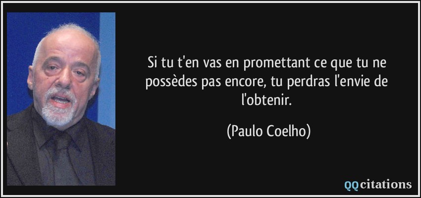 Si tu t'en vas en promettant ce que tu ne possèdes pas encore, tu perdras l'envie de l'obtenir.  - Paulo Coelho