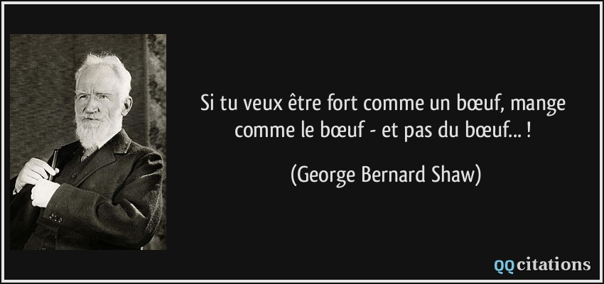 Si tu veux être fort comme un bœuf, mange comme le bœuf - et pas du bœuf... !  - George Bernard Shaw