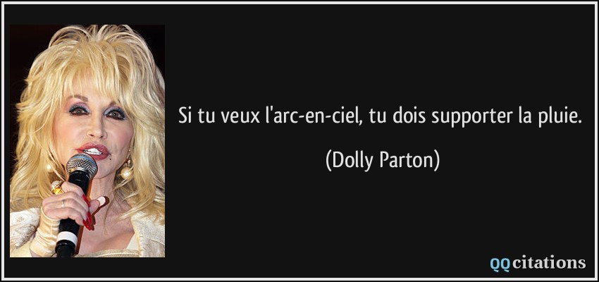 Si tu veux l'arc-en-ciel, tu dois supporter la pluie.  - Dolly Parton