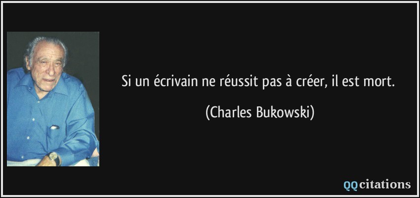 Si un écrivain ne réussit pas à créer, il est mort.  - Charles Bukowski