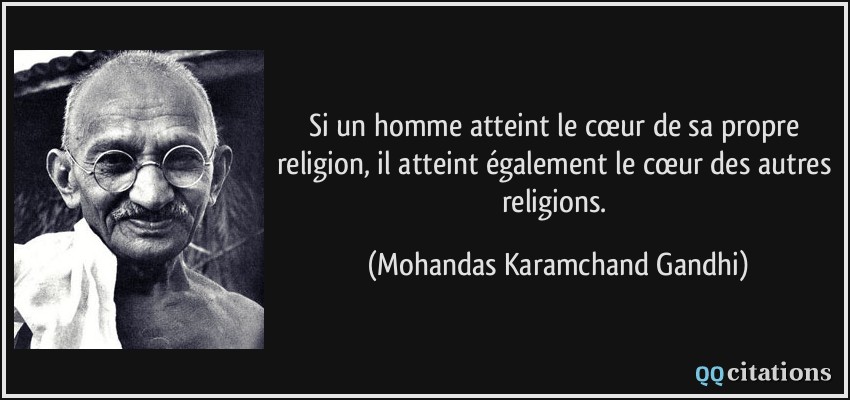 Si un homme atteint le cœur de sa propre religion, il atteint également le cœur des autres religions.  - Mohandas Karamchand Gandhi