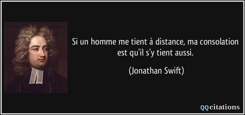Si un homme me tient à distance, ma consolation est qu'il s'y tient aussi.  - Jonathan Swift
