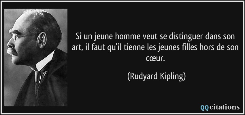 Si un jeune homme veut se distinguer dans son art, il faut qu'il tienne les jeunes filles hors de son cœur.  - Rudyard Kipling