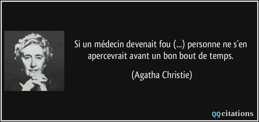 Si un médecin devenait fou (...) personne ne s'en apercevrait avant un bon bout de temps.  - Agatha Christie