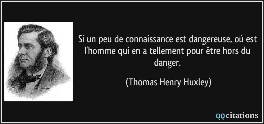 Si un peu de connaissance est dangereuse, où est l'homme qui en a tellement pour être hors du danger.  - Thomas Henry Huxley