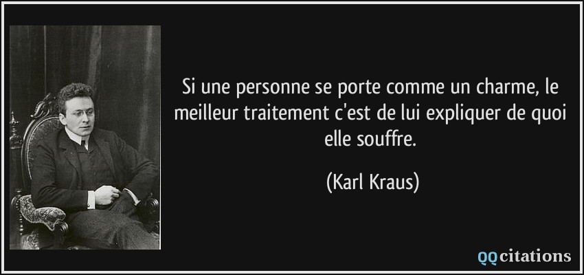 Si une personne se porte comme un charme, le meilleur traitement c'est de lui expliquer de quoi elle souffre.  - Karl Kraus