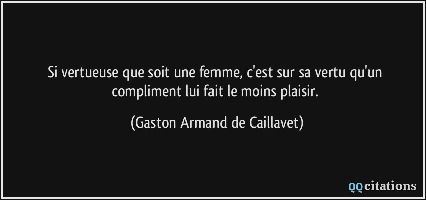 Si vertueuse que soit une femme, c'est sur sa vertu qu'un compliment lui fait le moins plaisir.  - Gaston Armand de Caillavet