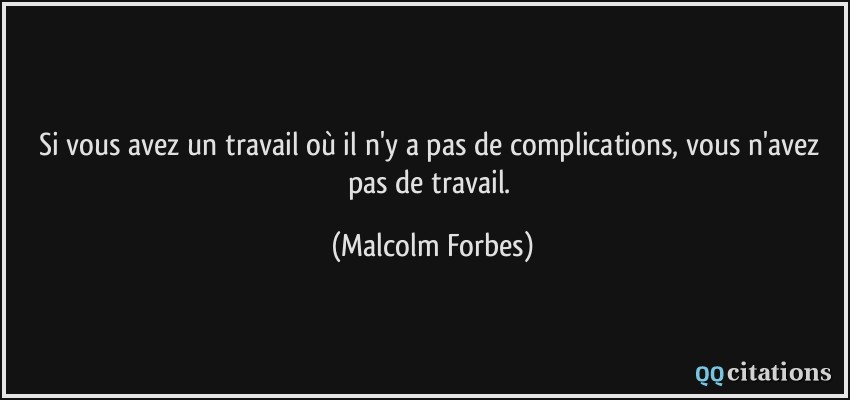 Si vous avez un travail où il n'y a pas de complications, vous n'avez pas de travail.  - Malcolm Forbes